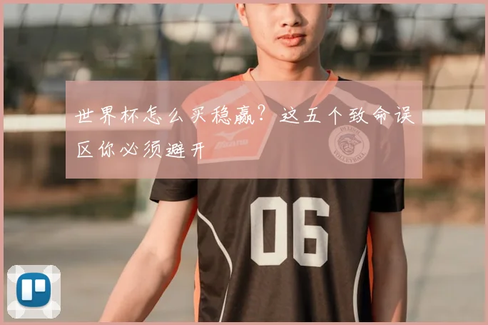 世界杯怎么买稳赢?这五个致命误区你必须避开