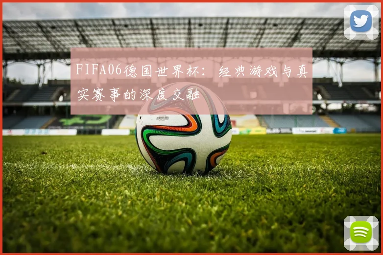 FIFA06德国世界杯:经典游戏与真实赛事的深度交融