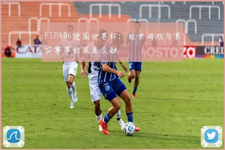 FIFA06德国世界杯:经典游戏与真实赛事的深度交融