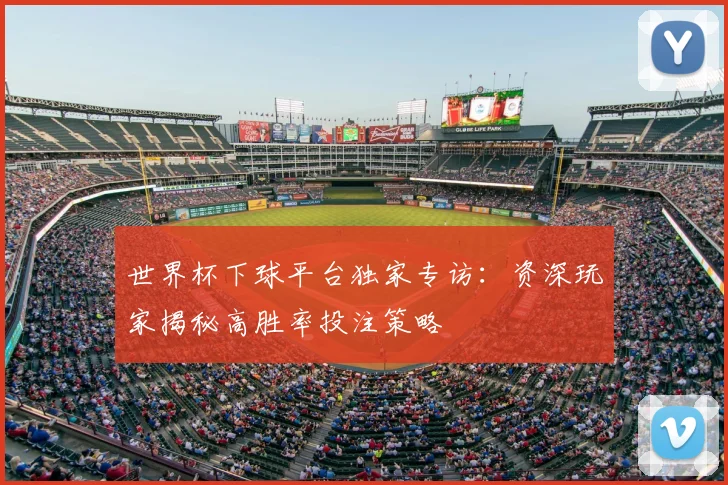 世界杯下球平台独家专访:资深玩家揭秘高胜率投注策略