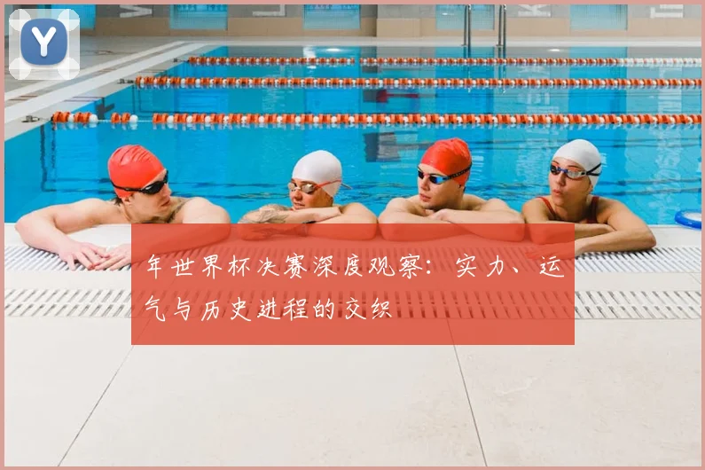 年世界杯决赛深度观察：实力、运气与历史进程的交织