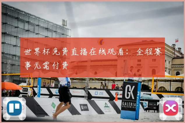 世界杯免费直播在线观看:全程赛事无需付费