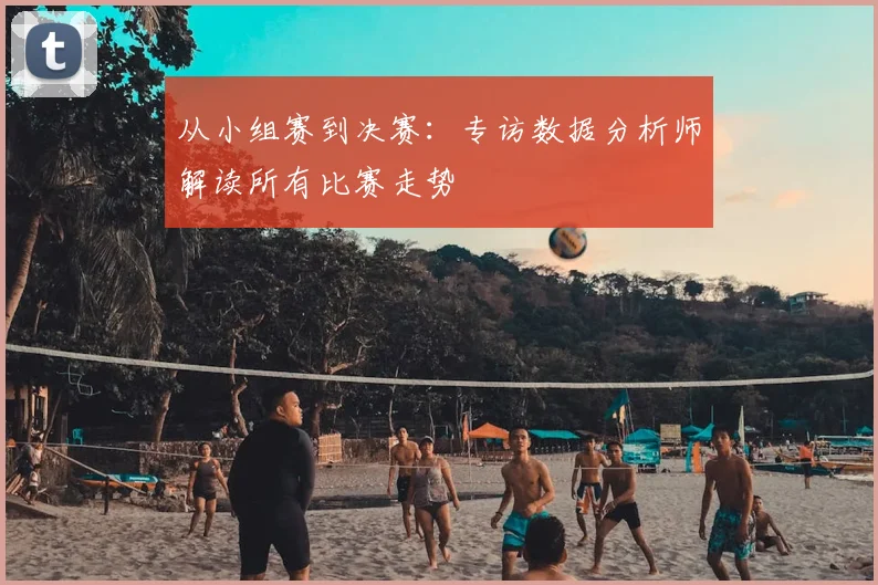从小组赛到决赛：专访数据分析师解读所有比赛走势