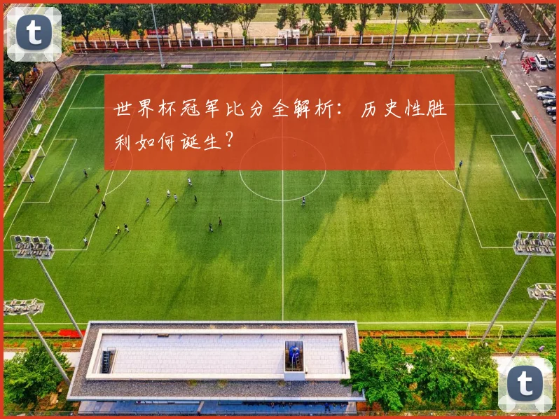 世界杯冠军比分全解析:历史性胜利如何诞生?