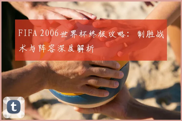 FIFA 2006世界杯终极攻略:制胜战术与阵容深度解析