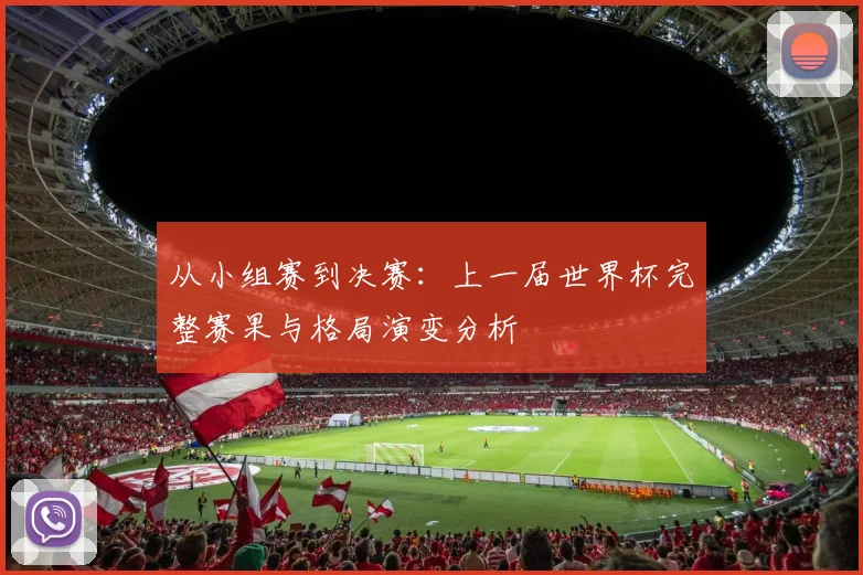 从小组赛到决赛：上一届世界杯完整赛果与格局演变分析