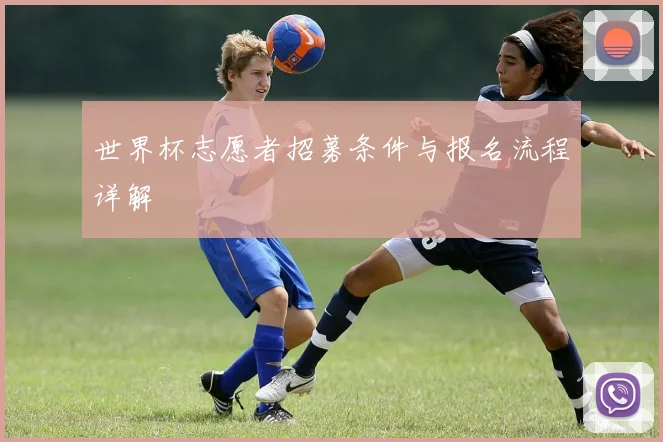 世界杯志愿者招募条件与报名流程详解
