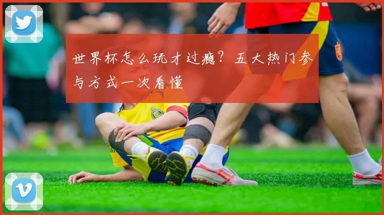 世界杯怎么玩才过瘾?五大热门参与方式一次看懂