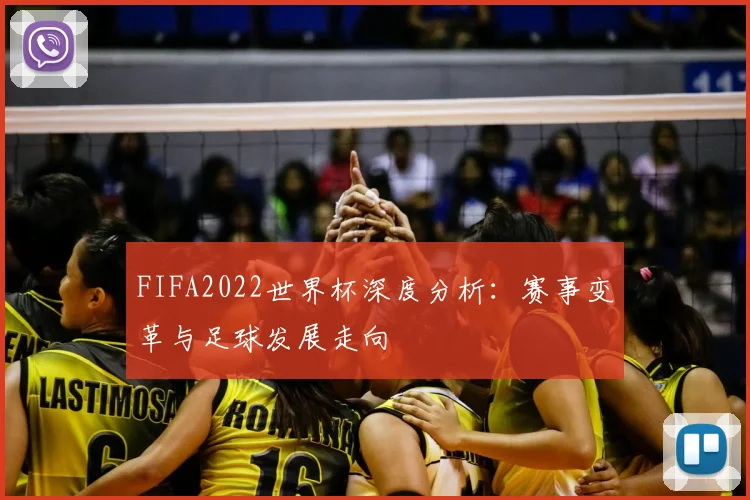 FIFA2022世界杯深度分析:赛事变革与足球发展走向