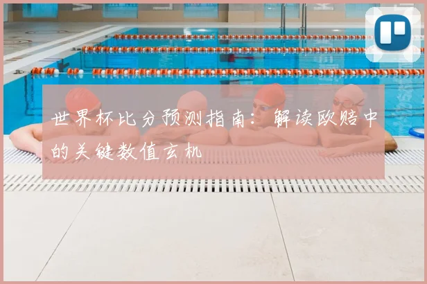 世界杯比分预测指南:解读欧赔中的关键数值玄机