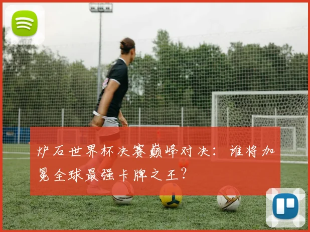 炉石世界杯决赛巅峰对决：谁将加冕全球最强卡牌之王？
