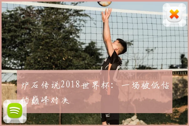 炉石传说2018世界杯：一场被低估的巅峰对决