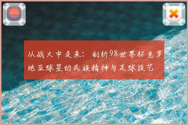 从战火中走来:剖析98世界杯克罗地亚球星的民族精神与足球技艺