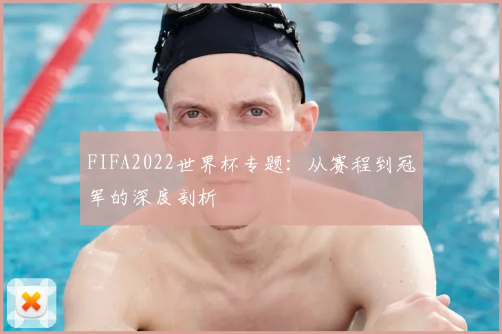 FIFA2022世界杯专题:从赛程到冠军的深度剖析
