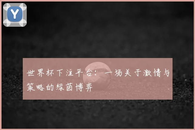 世界杯下注平台:一场关于激情与策略的绿茵博弈