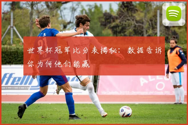 世界杯冠军比分表揭秘:数据告诉你为何他们能赢
