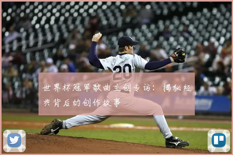世界杯冠军歌曲主创专访:揭秘经典背后的创作故事